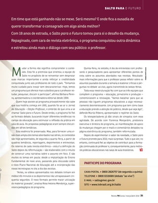 s a lTo pa r a o f u t u R o


Em time que está ganhando não se mexe. Será mesmo? E onde fica a ousadia de
querer transformar o consagrado em algo ainda melhor?
Com 18 anos de estrada, o Salto para o Futuro tomou para si o desafio da mudança.
repaginado, com cara de revista eletrônica, o programa conquistou outra dinâmica
e estreitou ainda mais o diálogo com seu público: o professor.




m
          udar a forma não significa comprometer o conte-             Quinta-feira, no estúdio, é dia de entrevistas com profes-




                                                                                                                                              fOTO flaVia CORREa
          údo. Esta foi a premissa que orientou a equipe do       sores e pesquisadores para apresentar diferentes pontos de
          Salto no propósito de se reinventar sem desprezar       vista sobre os assuntos abordados nas revistas. Resultado:
suas marcas importantes e ainda reforçar a credibilidade          mais informações para que o professor possa refletir sobre os
conquistada junto aos professores de todo o país. “tomamos        assuntos pautados durante a semana e elaborar críticas e per-
muito cuidado para inovar sem descaracterizar. Hoje, temos        guntas no debate ao vivo, agora transmitido às sextas-feiras.
um programa que oferece mais subsídios para o professor es-           toda essa reestruturação fez com que as três equipes que
tudar, pesquisar, discutir e participar”, afirma bárbara Perei-   compõem o programa – educação, jornalismo e produção –
ra, apresentadora e coordenadora editorial desde 1999.            comemorassem a renovação. “vamos batalhar para que as
    Quem hoje assiste ao programa provavelmente não sabe          pessoas não liguem programas educativos a algo necessa-
que sua história começa em 1991, quando foi ao ar o Jornal        riamente desinteressante. um programa que tem como base
da Educação – Edição Professor, o embrião do que viria a se       a educação prende a atenção do público, desde que seja ágil”,
chamar Salto para o Futuro. Desde então, o programa foi fiel      defende murilo Ribeiro, apresentador e repórter do Salto.
ao formato debate, buscando trazer diferentes tendências no           os telespectadores já dão sinais de simpatia com essa
campo da educação para estimular a reflexão da prática em         agilidade. De acordo com florenza monjardim, produtora
sala de aula. as propostas pedagógicas eram sempre discuti-       executiva e diretora do programa, as manifestações de apoio
das em séries temáticas.                                          às mudanças chegam por e-mails e comentários deixados na
    Esta essência foi preservada. mas, para fornecer uma vi-      página eletrônica do programa, também reformulada.
são mais ampla dos temas abordados nas séries, os conteúdos           Depois de experimentar o sabor da novidade, o Salto para
são hoje apresentados, de segunda a quarta-feira, a partir de     o Futuro promete para 2010, mais surpresas. tudo o que vier, no
quadros temáticos, reportagens, depoimentos e entrevistas.        entanto, continuará fiel ao objetivo de contribuir para a forma-
os roteiros de cada revista eletrônica – esta é a definição do    ção continuada do professor e, consequentemente, para melho-
Salto depois da reformulação – são elaborados com o intuito       res práticas educacionais nas salas de aula brasileiras.
de construir uma narrativa sobre o assunto em foco. E são
muitos os temas em pauta: desde a implantação do Ensino
fundamental de nove anos, passando pela discussão sobre
o novo Plano nacional de Educação até a incorporação das
                                                                      PaRTiCiPE DO PROgRama
novas tecnologias no dia a dia das escolas.
     “antes, os vídeos apresentados nos debates tinham em             CAIxA PoSTAl40800 2826757 (de segunda a quinta)
média três minutos e os depoimentos não ultrapassavam cin-            TElEfoNE40800 0216689 (debate “ao vivo”)
quenta segundos. o novo formato permite maior utilização              E-MAIl4salto@mec.gov.br
do material gravado”, analisa Rosa Helena mendonça, super-            SITE4www.tvbrasil.org.br/salto
visora pedagógica do programa.


                                                                                                  Revista TV Escola | março/abril 2010   35
 