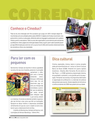 Cinema televisão Exposição literatura teatro internet Cultura artes Plástica
Exposição literatura teatroartes Plásticas fotografia música Educação tecno
                             literatura teatro internet Cultura artes

         corredor
televisão Exposição                                                                                                       Plásticas             fotografi
literatura teatroartes Plásticas fotografia música Educação tecnologia mo
Exposição literatura teatro internet Cultura artes Plásticas fotog
Exposição literatura teatroartes Plásticas fotografia          música

           Conhece o Cineduc?
           trata-se de uma instituição sem fins lucrativos que surgiu em 1970 e tempos depois foi
           reconhecida como de utilidade pública pela unEsCo. o objetivo do Cineduc é promover uma
           ponte entre o cinema e a educação, refletindo sobre as linguagens audiovisuais com o público
           infanto-juvenil e educadores. todos os anos são organizados cursos diversos para estudantes
           e professores. visite a página da instituição (www.cineduc.org.br), quem sabe é possível plane-
           jar algo diferenciado para vivenciar com a sua turma em 2010, estimulando o desenvolvimento
           da consciência crítica e da criatividade.




              Para ler com os                                                        Dica cultural
              pequenos                                                               Cinema, exposições, música, teatro e outras atrações
                                                                                     estão permanentemente em cartaz no Centro Cultural
              bartolomeu Campos de Queirós é leitura agradável
                                                                                     banco do brasil (CCbb). Presente em quatro capitais
              na certa. Em seu livro O piolho, palavras e ilustrações
                                                                                     brasileiras – brasília, belo Horizonte, Rio de Janeiro e
                                                     aproximam e afas-
                                                                                     são Paulo –, o CCbb apresenta programação diversa,
                                                     tam sons e formas,
                                                                                     de qualidade e acessível a uma grande parte da popu-
                                                     revelando     seme-
                                                                                     lação. Pensando nas escolas, há programas destinados
                                                     lhanças e diferenças
                                                                                     à capacitação de professores e a extensão de práticas
                                                     entre eles. Em um
                                                                                     educacionais para alunos. acesse www.bb.com.br/cultura
                                                     divertindo jogo so-
                                                                                     e confira os eventos do CCbb mais próximo de sua cidade.
                                                     noro, as crianças são
                                                     convidadas a perce-
                                                     ber que as palavras,
                                                     por vezes, servem
                                                     para designar algo
                                                     e, por outras, exibem
              a si mesmas. o convite se estende também à aprecia-
              ção das formas e das cores que têm as ilustrações.
              aproprie-se dessa história e desenvolva atividades
              semelhantes em que ver, ouvir e repetir os sons cola-
              borem para o desenvolvimento da fala.
                  O piolho, de bartolomeu Campos de Queiroz, com
              ilustrações de adriana mendonça – Editora RHJ.


         36   Revista TV Escola | março/abril 2010
 
