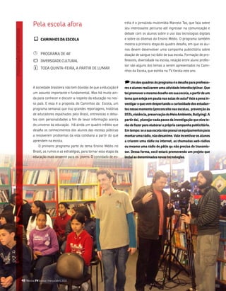 Pela escola afora                                              tréia é o jornalista multimídia marcelo tas, que fala sobre
                                                                        seu interessante percurso até ingressar na comunicação e
                                                                        debate com os alunos sobre o uso das tecnologias digitais
         ¾ CamiNhOs Da EsCOla                                           e sobre os dilemas do Ensino médio. o programa também
                                                                        mostra a primeira etapa do quadro desafio, em que os alu-
                                                                        nos devem desenvolver uma campanha publicitária sobre
         ¹      PRogRama DE 48’                                         doação de sangue na rádio de sua escola. formação de pro-
         `      DivERsiDaDE CultuRal                                    fessores, diversidade na escola, relação entre aluno profes-
                                                                        sor são alguns dos temas a serem apresentados no Cami-
         ¦      toDa Quinta-fEiRa, a PaRtiR DE 11/maR
                                                                        nhos da Escola, que estréia na tv Escola este ano.


                                                                        ) Um dos quadros do programa é o desafio para professo-
         a sociedade brasileira não tem dúvidas de que a educação é     res e alunos realizarem uma atividade interdisciplinar. que
         um assunto importante e fundamental. mas há muito ain-         tal promover o mesmo desafio em sua escola, a partir de um
         da para conhecer e discutir a respeito da educação no nos-     tema que esteja em pauta nas salas de aula? Vale a pena in-
         so país. E essa é a proposta do Caminhos da Escola, um         vestigar o que vem despertando a curiosidade dos estudan-
         programa semanal que traz grandes reportagens, histórias       tes nesse momento (preconceito nas escolas, prevenção às
         de educadores espalhados pelo brasil, entrevistas e deba-      DsTs, violência, preservação do meio ambiente, Bullying). a
         tes com personalidades a fim de levar informação acerca        partir daí, planejar cada passo da investigação que eles te-
         do universo da educação. Há ainda um quadro inédito que        rão de fazer para elaborar a própria campanha publicitária.
         desafia os conhecimentos dos alunos das escolas públicas       Em tempo: se a sua escola não possui os equipamentos para
         a resolverem problemas da vida cotidiana a partir do que       montar uma rádio, não desanime. Vale incentivar os alunos
         aprendem na escola.                                            a criarem uma rádio na internet, as chamadas web-rádios
              o primeiro programa parte do tema Ensino médio no         ou mesmo uma rádio de pátio qu não precisa do transmis-
         brasil, os rumos e as estratégias, para tornar essa etapa da   sor. Dessa forma, você estará promovendo um projeto que
         educação mais atraente para os jovens. o convidado de es-      inclui as denominadas novas tecnologias.




46 Revista TV Escola | março/abril 2010
 