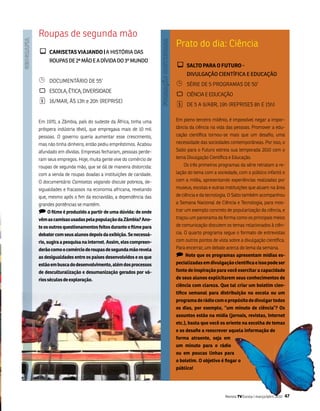 Roupas de segunda mão
                                                            Prato do dia: Ciência
¾ CamisETas ViaJaNDO | A HISTórIA DAS
     rouPAS DE 2ª Mão E A DíVIDA Do 3º MuNDo
                                                            ¾ salTO PaRa O fUTURO -
                                                                 DIVulgAção CIENTífICA E EDuCAção
¹    DoCumEntÁRio DE 55’
                                                            ¹    séRiE DE 5 PRogRamas DE 50’
`    EsCola, étiCa, DivERsiDaDE
                                                            `    CiênCia E EDuCação
¦    16/maR, Às 13h e 20h (REPRisE)
                                                            ¦    DE 5 a 9/abR, 19h (REPRisEs 8h E 15h)


Em 1970, a zâmbia, país do sudeste da África, tinha uma     Em pleno terceiro milênio, é impossível negar a impor-
próspera indústria têxtil, que empregava mais de 10 mil     tância da ciência na vida das pessoas. Promover a edu-
pessoas. o governo queria aumentar esse crescimento,        cação científica tornou-se mais que um desafio, uma
mas não tinha dinheiro, então pediu empréstimos. acabou     necessidade das sociedades contemporâneas. Por isso, o
afundado em dívidas. Empresas fecharam, pessoas perde-      salto para o futuro estreia sua temporada 2010 com o
ram seus empregos. Hoje, muita gente vive do comércio de    tema Divulgação Científica e Educação.
roupas de segunda mão, que se dá de maneira distorcida:         os três primeiros programas da série retratam a re-
com a venda de roupas doadas a instituições de caridade.    lação do tema com a sociedade, com o público infantil e
o documentário Camisetas viajando discute pobreza, de-      com a mídia, apresentando experiências realizadas por
sigualdades e fracassos na economia africana, revelando     museus, escolas e outras instituições que atuam na área
que, mesmo após o fim da escravidão, a dependência das      de ciência e da tecnologia. o salto também acompanhou
grandes pontências se mantém.                               a semana nacional de Ciência e tecnologia, para mos-
) O filme é produzido a partir de uma dúvida: de onde       trar um exemplo concreto de popularização da ciência, e
vêm as camisas usadas pela população da zâmbia? ano-        traçou um panorama da forma como os principais meios
te os outros questionamentos feitos durante o filme para    de comunicação discutem os temas relacionados à ciên-
debater com seus alunos depois da exibição. se necessá-     cia. o quarto programa segue o formato de entrevistas
rio, sugira a pesquisa na internet. assim, eles compreen-   com outros pontos de vista sobre a divulgação científica.
derão como o comércio de roupas de segunda mão revela       Para encerrar, um debate acerca do tema da semana.
as desigualdades entre os países desenvolvidos e os que     ) Note que os programas apresentam mídias es-
estão em busca do desenvolvimento, além dos processos       pecializadas em divulgação científica e isso pode ser
de desculturalização e desumanização gerados por vá-        fonte de inspiração para você exercitar a capacidade
rios séculos de exploração.                                 de seus alunos explicitarem seus conhecimentos de
                                                            ciência com clareza. que tal criar um boletim cien-
                                                            tífico semanal para distribuição na escola ou um
                                                            programa de rádio com o propósito de divulgar todos
                                                            os dias, por exemplo, “um minuto de ciência”? Os
                                                            assuntos estão na mídia (jornais, revistas, internet
                                                            etc.), basta que você os oriente na escolha de temas
                                                            e os desafie a reescrever aquela informação de
                                                            forma atraente, seja em
                                                            um minuto para o rádio
                                                            ou em poucas linhas para
                                                            o boletim. O objetivo é fisgar o
                                                            público!




                                                                                     Revista TV Escola | março/abril 2010   47
 