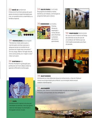 22 Vo c ê é o R E P ó R t E R                34    s a lTo pa r a o f u t u R o
o discurso em primeira pessoa de quem        De programa de debate à revista
passou da teoria à experimentação para       eletrônica com debate, a reinvenção do
criar um paralelo entre a matemática e a     programa Salto para o futuro.
temática espacial.


                                             36 co r r e d o r C u lt u R a l
                                                                      Cinema,
                                                                      literatura,
                                                                      exposição e
                                                                      outras pílulas
                                                                                            50    p ro f i s s ão P Ro f E s s o R
                                                                      para dinamizar
                                                                                            as ruas do centro histórico de Paraty
                                                                      o processo
                                                                                            são extensão da sala de aula de
                                                                      de ensino e
                                                                                            um professor de História que usa
24    T ec n o lo g i a & E D u C aç ão                               aprendizado.
                                                                                            informações atualizadas para falar
“Há diversos modos pelos quais a
                                                                                            do passado.
internet pode contribuir para que a
pesquisa escolar se transforme em
processo de criação real e de autoria.”
Em seu artigo, alberto tornaghi discute,
entre outros pontos, se o “copiar e colar”
é tão ruim assim.



26   s i n To n i a m EC
Proinfo, Proinfantil e graduação para
professores do Ensino básico estão na
agenda do ministério da Educação.




                                             38    basTidores
                                             alinhavando as mais diferentes áreas do conhecimento, o Sala de Professor
                                             renova sua programação para enfatizar sua orientação desde sempre:
                                             trabalho interdisciplinar.



                                             39    d e s Taq u e s
                                             Racismo, arte, ciência e outros temas estão na grade de programação da
                                             tv Escola, acompanhados de dicas pedagógicas




28    c a pa
Entretenimento é apenas uma das pos-
sibilidades da televisão, meio que ganha
cada vez mais espaço na promoção e
divulgação cultural no país.
 