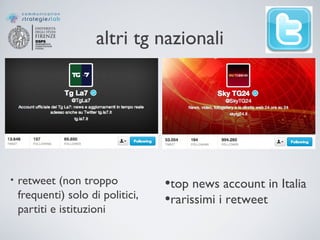altri tg nazionali
• retweet (non troppo
frequenti) solo di politici,
partiti e istituzioni
•top news account in Italia
•rarissimi i retweet
 