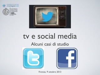tv e social media
Alcuni casi di studio
Firenze, 9 ottobre 2013
 
