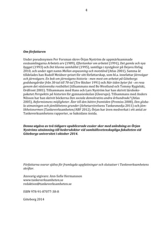 4 
Om författaren 
Under pseudonymen Per Forsman skrev Örjan Nyström de uppmärksammade 
essäsamlingarna Arbetets arv (1989), Eftertankar om arbetet (1991), Det gamla och nya 
bygget (1993) och Det kluvna samhället (1995), samtliga i nyutgåvor på Dejavu förlag 
2010, och under eget namn Mellan anpassning och motstånd (Atlas 2001). Samma år 
tilldelades han Rudolf Meidner-priset för sitt författarskap, som bl.a. innefattar Järnvägar 
och järnvägare. En bok om järnvägens historia - men mest om arbetet på Göteborgs 
godsbangårdar från 30-tal till 70-tal (Tre Böcker 1991) och När tiden byter fot - en resa 
genom det västsvenska rostbältet (tillsammans med Bo Westlund och Tommy Rygielski, 
Ordfront 2001). Tillsammans med Hans och Lars Nyström har han skrivit läroboks-paketet 
Perspektiv på historien för gymnasieskolan (Gleerups). Tillsammans med Anders 
Nilsson har han skrivit böckerna Den sociala demokratins andra århundrade? (Atlas 
2005), Reformismens möjligheter. Åter till den bättre framtiden (Premiss 2008), Den globa-la 
utmaningen och jämlikhetens grunder (Arbetarrörelsens Tankesmedja 2011) och Jäm-likhetsnormen 
(Tankeverksamheten/ABF 2012). Örjan har även medverkat i ett antal av 
Tankeverksamhetens rapporter, se baksidans insida. 
Denna utgåva av två tidigare opublicerade essäer sker med anledning av Örjan 
Nyströms utnämning till hedersdoktor vid samhällsvetenskapliga fakulteten vid 
Göteborgs universitet i oktober 2014. 
Författarna svarar själva för framlagda uppfattningar och slutsatser i Tankeverksamhetens 
skrifter. 
Ansvarig utgivare: Ann-Sofie Hermansson 
www.tankeverksamheten.se 
redaktion@tankeverksamheten.se 
ISBN 978-91-87077-38-8 
Göteborg 2014 
 