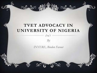 TVET ADVOCACY IN
UNIVERSITY OF NIGERIA
By
INYERE, Biodun Favour
 