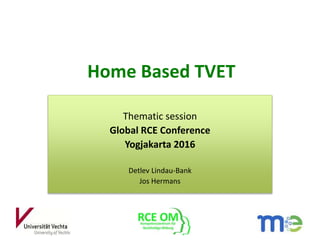 Home Based TVET
Thematic session
Global RCE Conference
Yogjakarta 2016
Detlev Lindau-Bank
Jos Hermans
 
