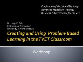 Dr. Leigh E. Zeitz
InstructionalTechnology
University of Northern Iowa
Conference ofVocationalTraining:
Advanced Models onTraining,
Business & Governance for theVTC
Workshop
 