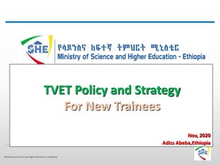 © Ministry of Science and Higher Education| Confidential
TVET Policy and Strategy
For New Trainees
Nov, 2020
Adiss Abeba,Ethiopia
 