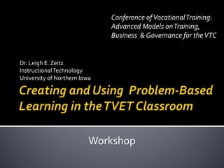 Conference of Vocational Training:
                              Advanced Models on Training,
                              Business & Governance for the VTC


Dr. Leigh E. Zeitz
Instructional Technology
University of Northern Iowa




                          Workshop
 