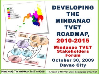 DEVELOPING THE MINDANAO TVET ROADMAP, 2010-2015 Mindanao TVET Stakeholders Forum October 30, 2009 Davao City 