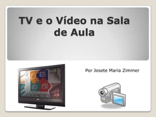TV e o Vídeo na Sala de Aula Por Josete Maria Zimmer 