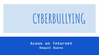 CYBERBULLYING
Acoso en internet
Raquel Bueno
 