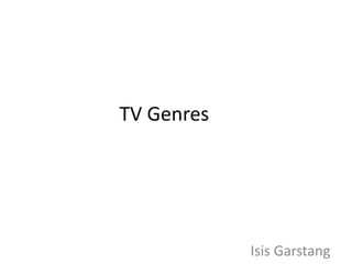 TV Genres 
Isis Garstang 
 
