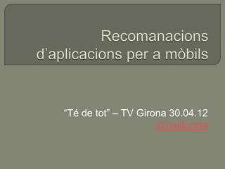 “Té de tot” – TV Girona 30.04.12
                     @txellcosta
 