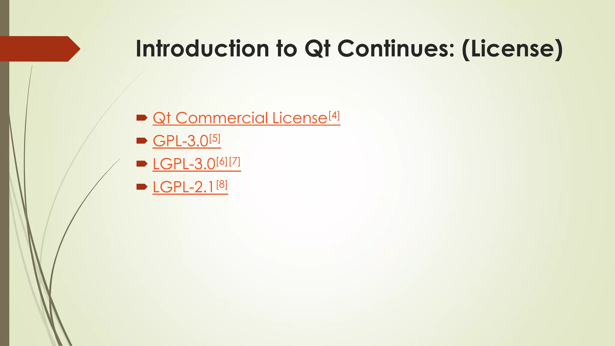Introduction to Qt Continues: (License)
 Qt Commercial License[4]
 GPL-3.0[5]
 LGPL-3.0[6][7]
 LGPL-2.1[8]
 