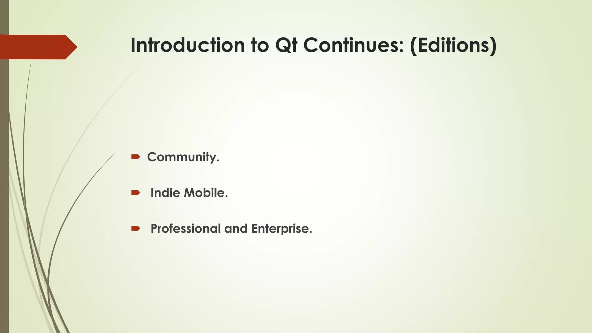 Introduction to Qt Continues: (Editions)
 Community.
 Indie Mobile.
 Professional and Enterprise.
 