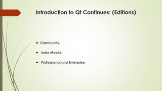 Introduction to Qt Continues: (Editions)
 Community.
 Indie Mobile.
 Professional and Enterprise.
 