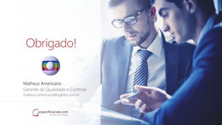 Obrigado!
Matheus Americano
Gerente de Qualidade e Controle
matheus.americano@tvglobo.com.br
 