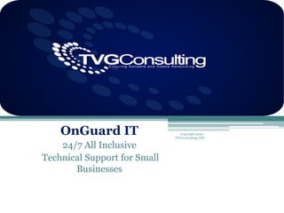 TVG Consulting OnGuardIT 24/7 All Inclusive  Technical Support for Small Businesses Copyright 2009 –       TVG Consulting, INC. 