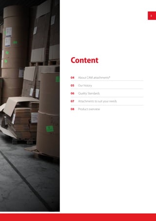 3
Content
04	 About CAM attachments®
05	 Our history
06	 Quality Standards
07	 Attachments to suit your needs
08	 Product overview
 