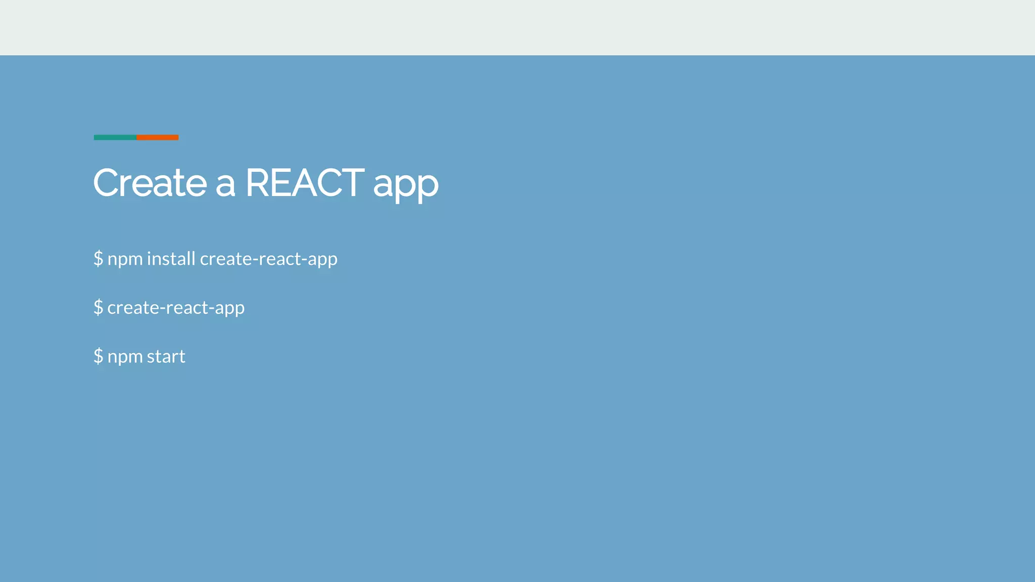 Create a REACT app
$ npm install create-react-app
$ create-react-app
$ npm start
 