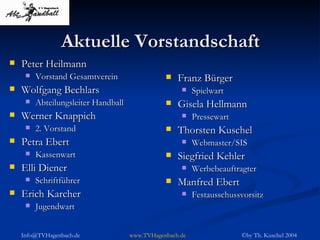 Aktuelle Vorstandschaft Peter Heilmann Vorstand Gesamtverein Wolfgang Bechlars Abteilungsleiter Handball Werner Knappich 2. Vorstand Petra Ebert Kassenwart Elli Diener  Schriftführer Erich Karcher Jugendwart Franz Bürger Spielwart Gisela Hellmann Pressewart Thorsten Kuschel Webmaster/SIS Siegfried Kehler Werbebeauftragter Manfred Ebert Festausschussvorsitz 