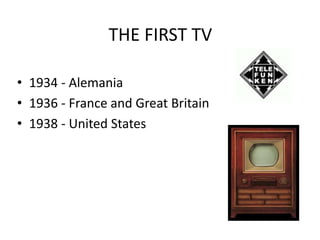 THE FIRST TV
• 1934 - Alemania
• 1936 - France and Great Britain
• 1938 - United States