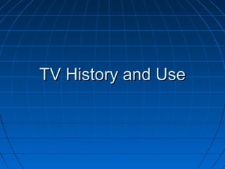 TV History and UseTV History and Use
 