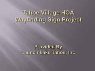 Tahoe Village HOA Wayfinding
Sign Project




Provided By
Launch Lake Tahoe, Inc
 