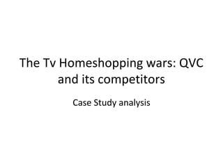 The Tv Homeshopping wars: QVC
       and its competitors
        Case Study analysis
 