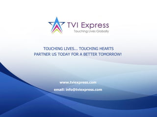 TOUCHING LIVES... TOUCHING HEARTS
PARTNER US TODAY FOR A BETTER TOMORROW!




           www.tviexpress.com

        email: info@tviexpress.com
 