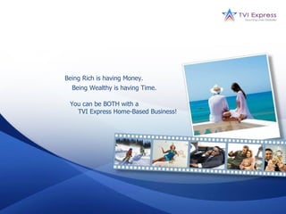 Being Rich is having Money.
  Being Wealthy is having Time.

 You can be BOTH with a
   TVI Express Home-Based Business!
 