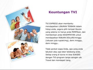 Keuntungan TVI   TVI EXPRESS akan membantu mendapatkan LIBURAN TERBAIK dalam hidup anda, segera pilih tempat liburan yang ...
