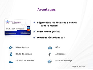Avantages Séjour dans les hôtels de 5 étoiles dans le monde Billet retour gratuit Diverses réductions sur: Et plus encore Hôtel Attractions Assurance voyage Billets d’avions Billets de croisière Location de voitures 