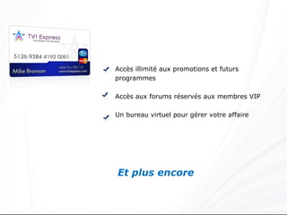 Accès illimité aux promotions et futurs programmes Accès aux forums réservés aux membres VIP Un bureau virtuel pour gérer votre affaire Et plus encore www.ExpressOutNow.com 