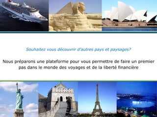 Souhaitez vous découvrir d’autres pays et paysages? Nous préparons une plateforme pour vous permettre de faire un premier pas dans le monde des voyages et de la liberté financière 