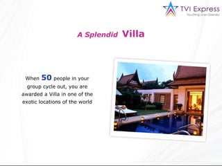 When   50   people in your   group cycle out, you are awarded a Villa in one of the exotic locations of the world A Splendid   Villa 