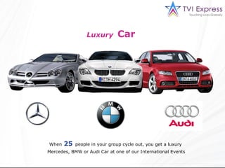 Luxury   Car  When   25   people in your group cycle out, you get a luxury  Mercedes, BMW or Audi Car at one of our Intern...