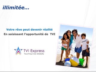 illimitée…   Votre rêve peut devenir réalité   En saisissant l’opportunité de  TVI  