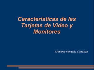 Características de las
 Tarjetas de Vídeo y
      Monitores


             J.Antonio Montaño Carranza
 