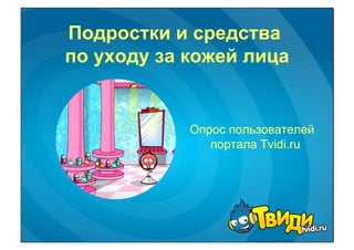 Подростки и средства
по уходу за кожей лица


            Опрос пользователей
               портала Tvidi.ru
 