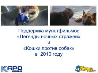 Поддержка мультфильмов  «Легенды ночных стражей»  и  «Кошки против собак»в  2010 году 