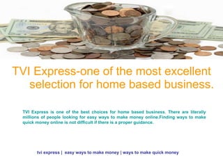 TVI Express-one of the most excellent selection for home based business. TVI Express is one of the best choices for home based business. There are literally millions of people looking for easy ways to make money online.Finding ways to make quick money online is not difficult if there is a proper guidance.  tvi express |  easy ways to make money | ways to make quick money 
