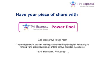 Power Pool   Apa sebenarnya Power Pool? TVI menyediakan 2% dari Pendapatan Global ke pembagian keuntungan renang yang didistribusikan di antara semua Presiden Associates. Tetap difokuskan. Menuai lagi ... Have your piece of share with  