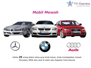 Mobil Mewah Ketika   25  orang dalam siklus grup Anda keluar, Anda mendapatkan mewah Mercedes, BMW atau Audi di salah satu Kegiatan Internasional 