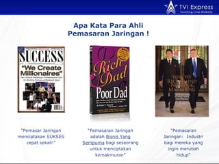 Apa Kata Para Ahli  Pemasaran Jaringan !  “ Pemasar Jaringan menciptakan SUKSES cepat sekali!” “ Pemasaran Jaringan adalah  Bisnis Yang Sempurna  bagi seseorang untuk menciptakan kemakmuran” “ Pemasaran Jaringan:  Industri bagi mereka yang ingin merubah hidup” 