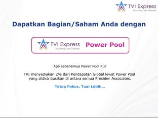 Power Pool   Apa sebenarnya Power Pool itu? TVI menyediakan 2% dari Pendapatan Global lewat Power Pool  yang didistribusikan di antara semua Presiden Associates. Tetap Fokus. Tuai Lebih… Dapatkan Bagian/Saham Anda dengan 