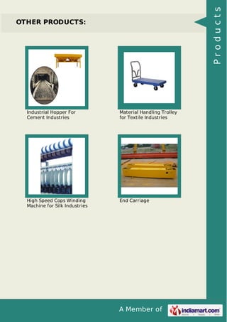 A Member of
OTHER PRODUCTS:
Industrial Hopper For
Cement Industries
Material Handling Trolley
for Textile Industries
High Speed Cops Winding
Machine for Silk Industries
End Carriage
Products
 