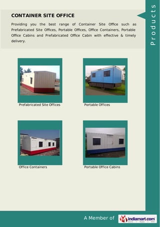 A Member of
CONTAINER SITE OFFICE
Providing you the best range of Container Site Oﬃce such as
Prefabricated Site Oﬃces, Portable Oﬃces, Oﬃce Containers, Portable
Oﬃce Cabins and Prefabricated Oﬃce Cabin with eﬀective & timely
delivery.
Prefabricated Site Offices Portable Offices
Office Containers Portable Office Cabins
Products
 