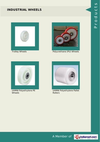 A Member of
INDUSTRIAL WHEELS
Trolley Wheels Polyurethane (PU) Wheels
UHMW Polyethylene PE
Wheels
UHMW Polyethylene Pallet
Rollers
Products
 